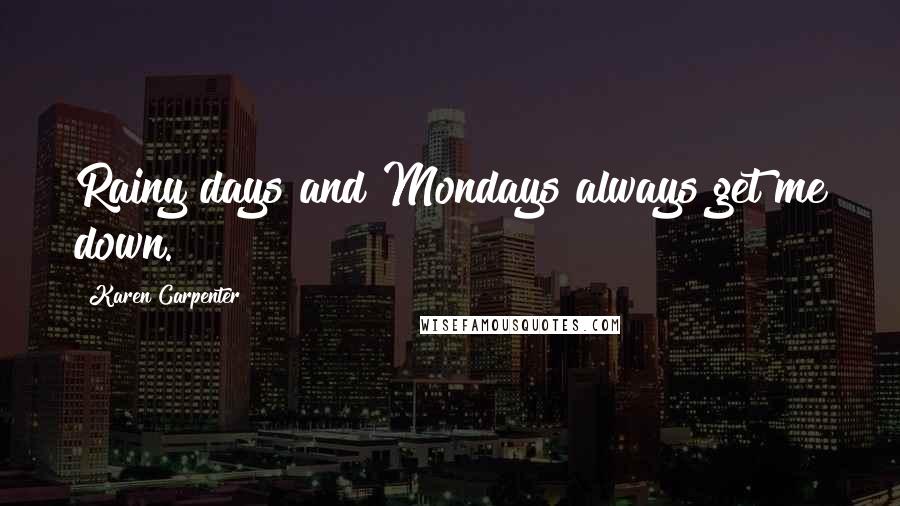 Karen Carpenter Quotes: Rainy days and Mondays always get me down.