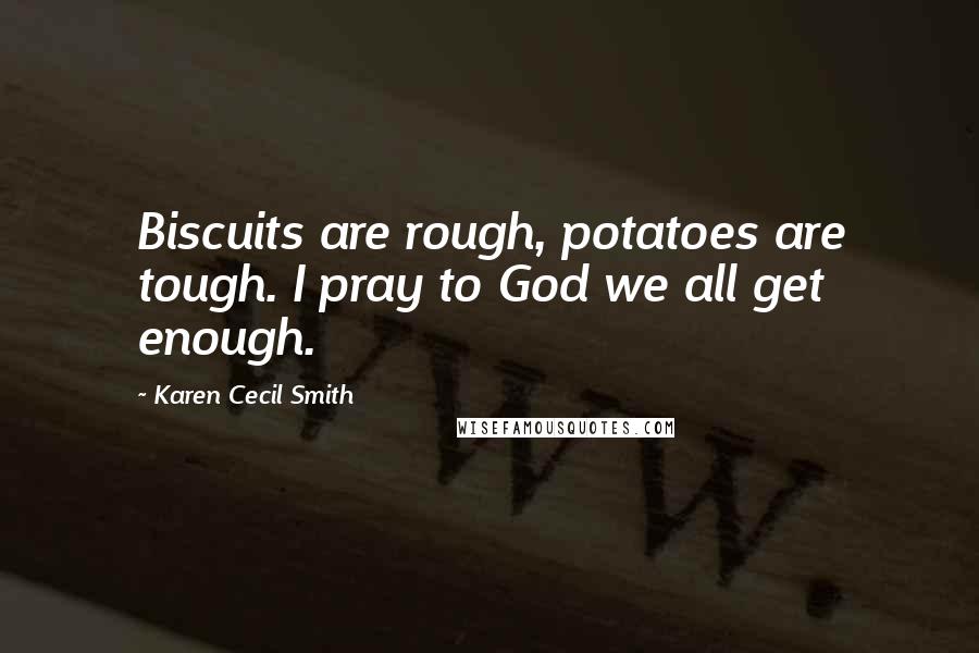 Karen Cecil Smith Quotes: Biscuits are rough, potatoes are tough. I pray to God we all get enough.