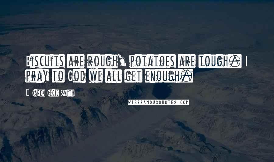 Karen Cecil Smith Quotes: Biscuits are rough, potatoes are tough. I pray to God we all get enough.