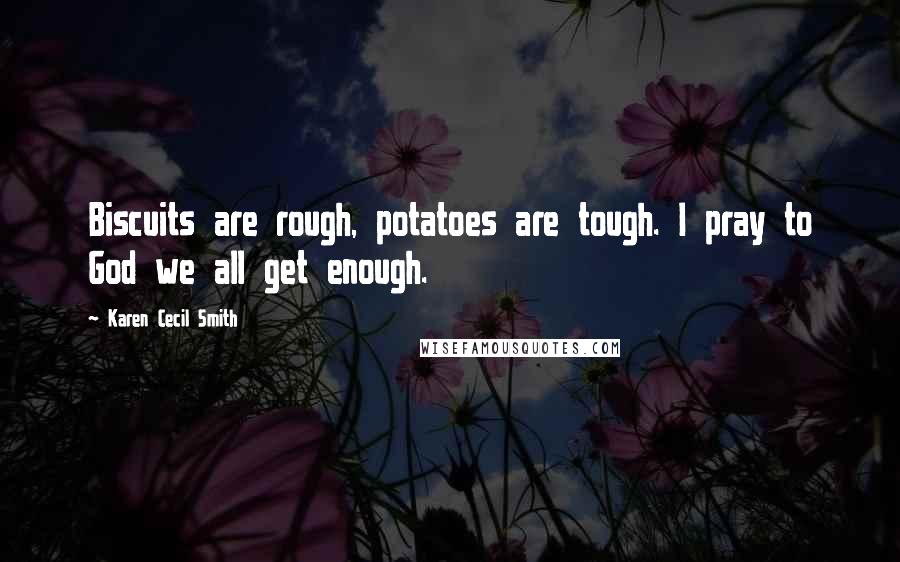 Karen Cecil Smith Quotes: Biscuits are rough, potatoes are tough. I pray to God we all get enough.