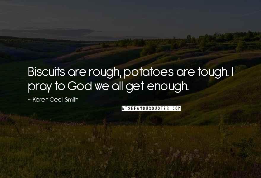 Karen Cecil Smith Quotes: Biscuits are rough, potatoes are tough. I pray to God we all get enough.