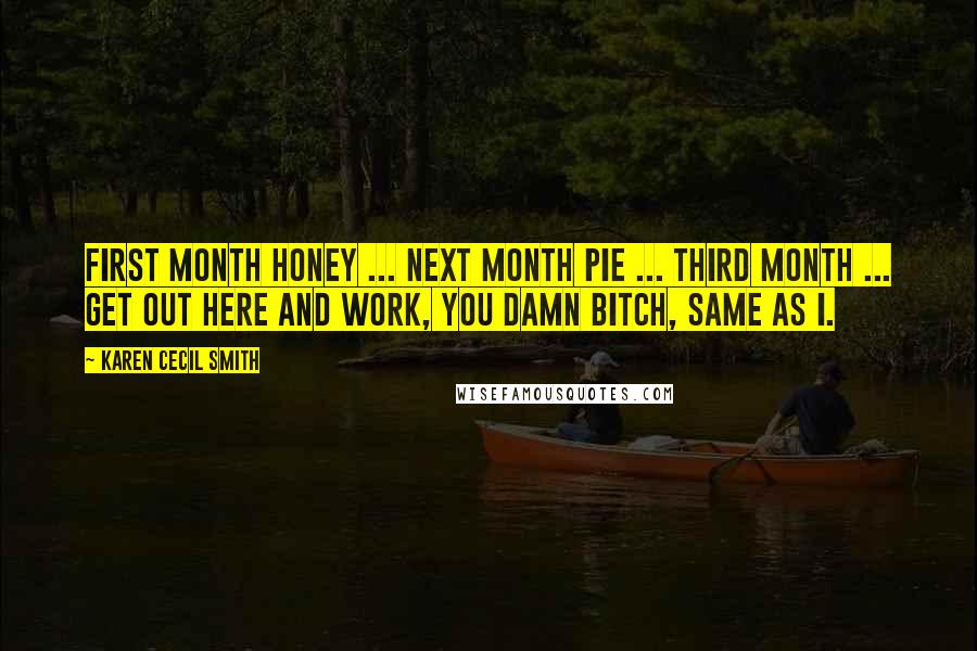 Karen Cecil Smith Quotes: First month honey ... Next month pie ... Third month ... Get out here and work, you damn bitch, same as I.