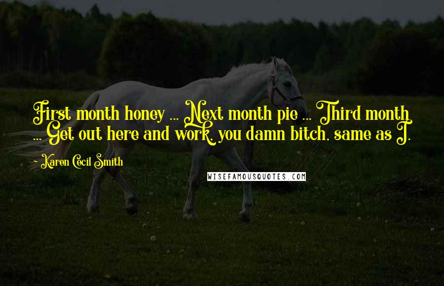 Karen Cecil Smith Quotes: First month honey ... Next month pie ... Third month ... Get out here and work, you damn bitch, same as I.