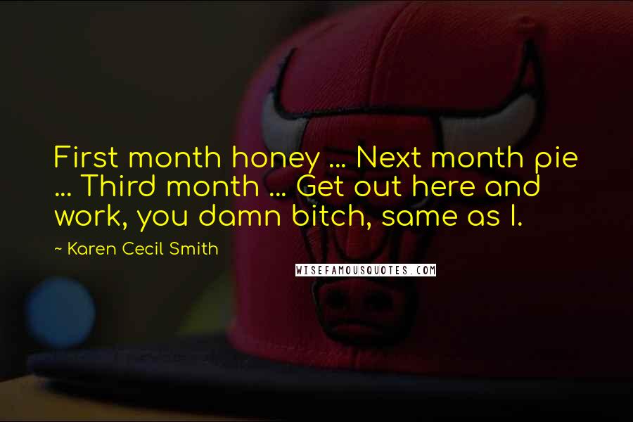 Karen Cecil Smith Quotes: First month honey ... Next month pie ... Third month ... Get out here and work, you damn bitch, same as I.