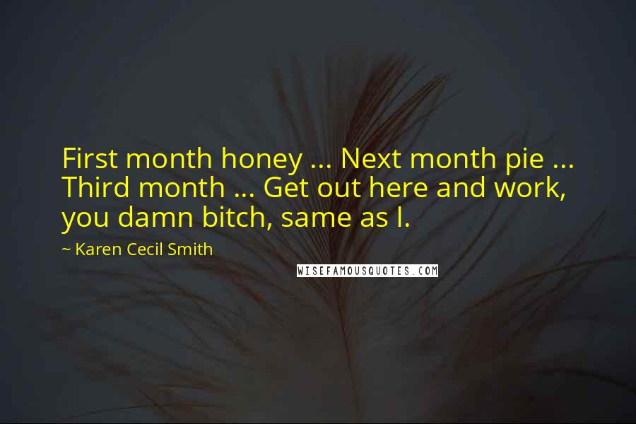 Karen Cecil Smith Quotes: First month honey ... Next month pie ... Third month ... Get out here and work, you damn bitch, same as I.