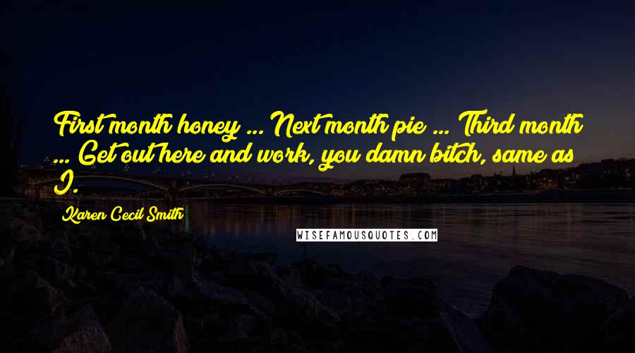 Karen Cecil Smith Quotes: First month honey ... Next month pie ... Third month ... Get out here and work, you damn bitch, same as I.