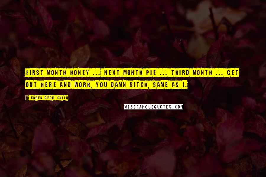 Karen Cecil Smith Quotes: First month honey ... Next month pie ... Third month ... Get out here and work, you damn bitch, same as I.