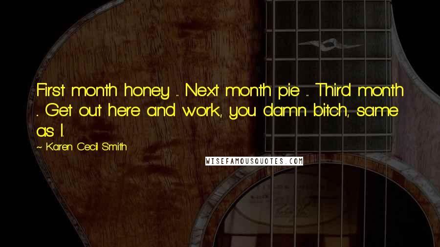 Karen Cecil Smith Quotes: First month honey ... Next month pie ... Third month ... Get out here and work, you damn bitch, same as I.