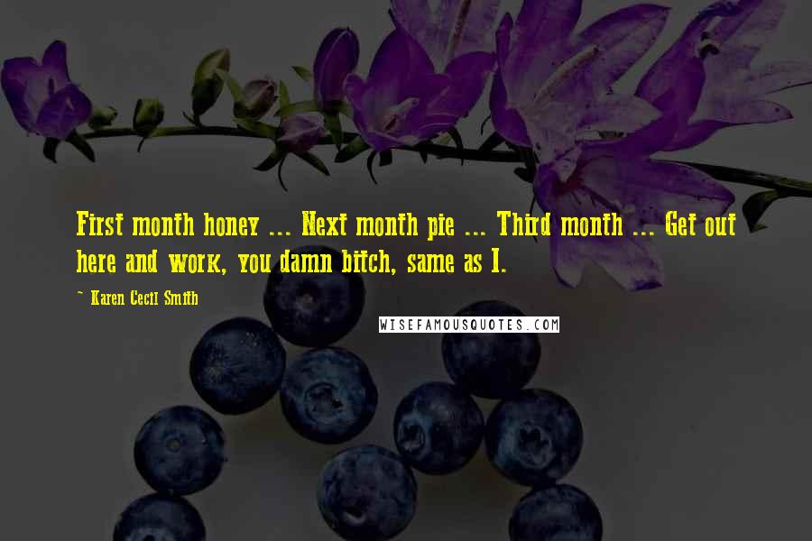 Karen Cecil Smith Quotes: First month honey ... Next month pie ... Third month ... Get out here and work, you damn bitch, same as I.