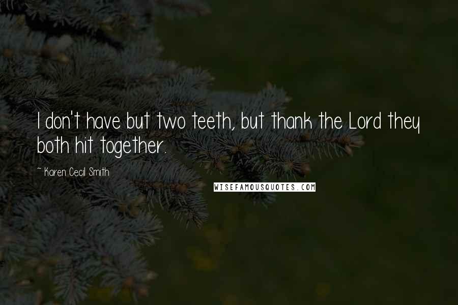 Karen Cecil Smith Quotes: I don't have but two teeth, but thank the Lord they both hit together.