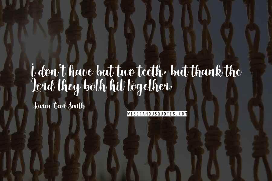 Karen Cecil Smith Quotes: I don't have but two teeth, but thank the Lord they both hit together.