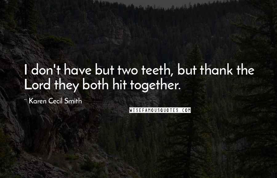 Karen Cecil Smith Quotes: I don't have but two teeth, but thank the Lord they both hit together.