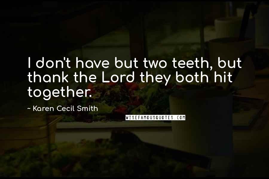 Karen Cecil Smith Quotes: I don't have but two teeth, but thank the Lord they both hit together.