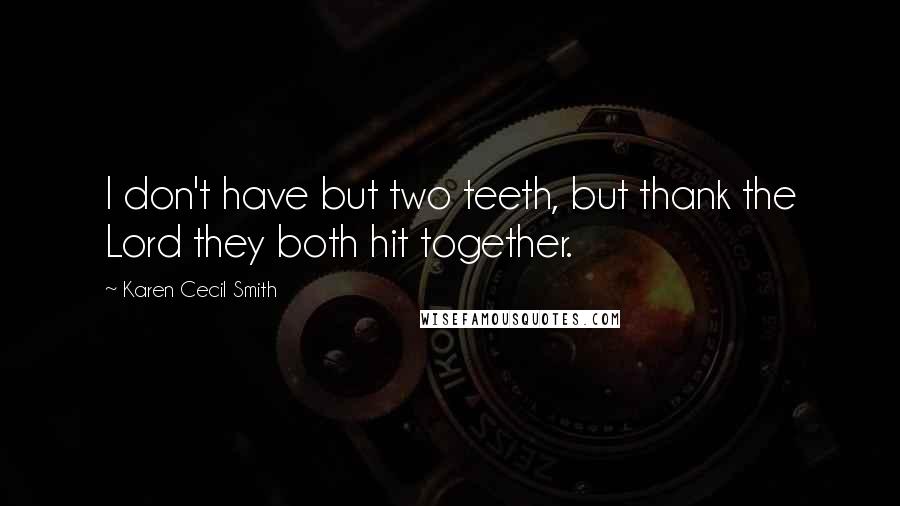 Karen Cecil Smith Quotes: I don't have but two teeth, but thank the Lord they both hit together.