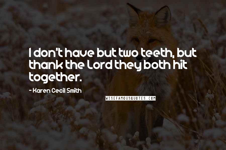 Karen Cecil Smith Quotes: I don't have but two teeth, but thank the Lord they both hit together.