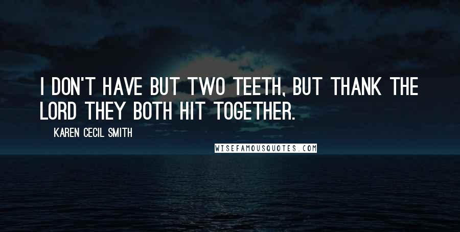 Karen Cecil Smith Quotes: I don't have but two teeth, but thank the Lord they both hit together.