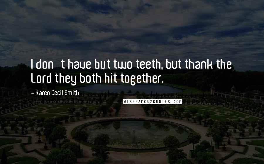 Karen Cecil Smith Quotes: I don't have but two teeth, but thank the Lord they both hit together.