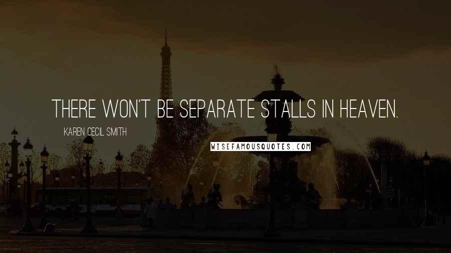 Karen Cecil Smith Quotes: There won't be separate stalls in heaven.