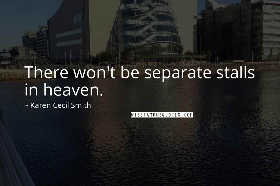 Karen Cecil Smith Quotes: There won't be separate stalls in heaven.