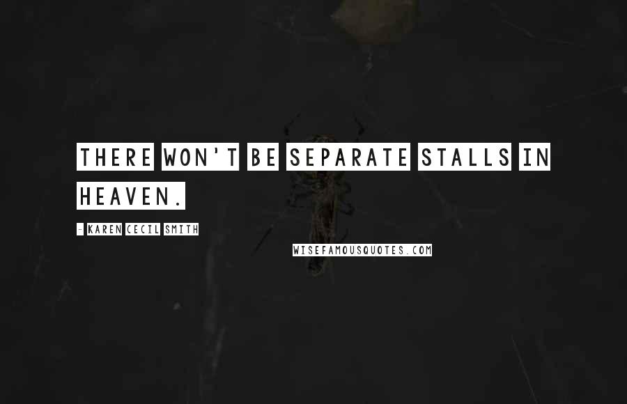 Karen Cecil Smith Quotes: There won't be separate stalls in heaven.