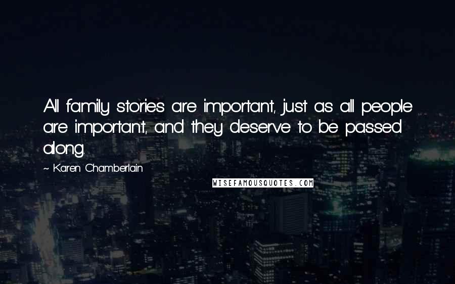 Karen Chamberlain Quotes: All family stories are important, just as all people are important, and they deserve to be passed along.