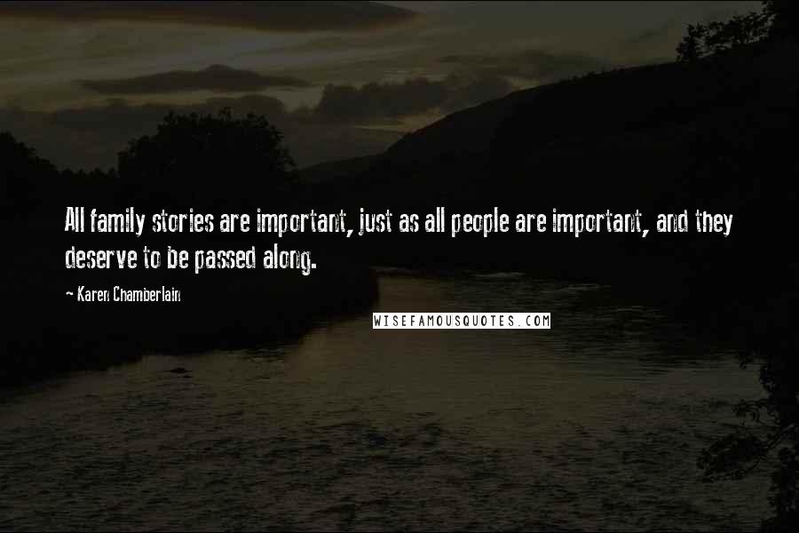 Karen Chamberlain Quotes: All family stories are important, just as all people are important, and they deserve to be passed along.