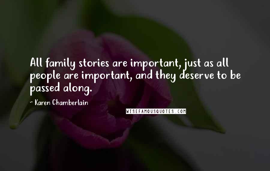 Karen Chamberlain Quotes: All family stories are important, just as all people are important, and they deserve to be passed along.