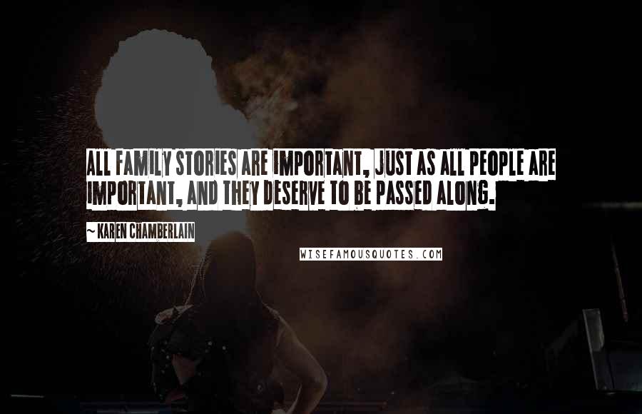 Karen Chamberlain Quotes: All family stories are important, just as all people are important, and they deserve to be passed along.