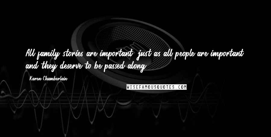 Karen Chamberlain Quotes: All family stories are important, just as all people are important, and they deserve to be passed along.