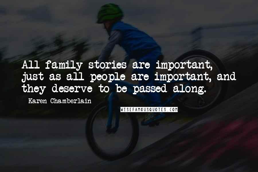 Karen Chamberlain Quotes: All family stories are important, just as all people are important, and they deserve to be passed along.