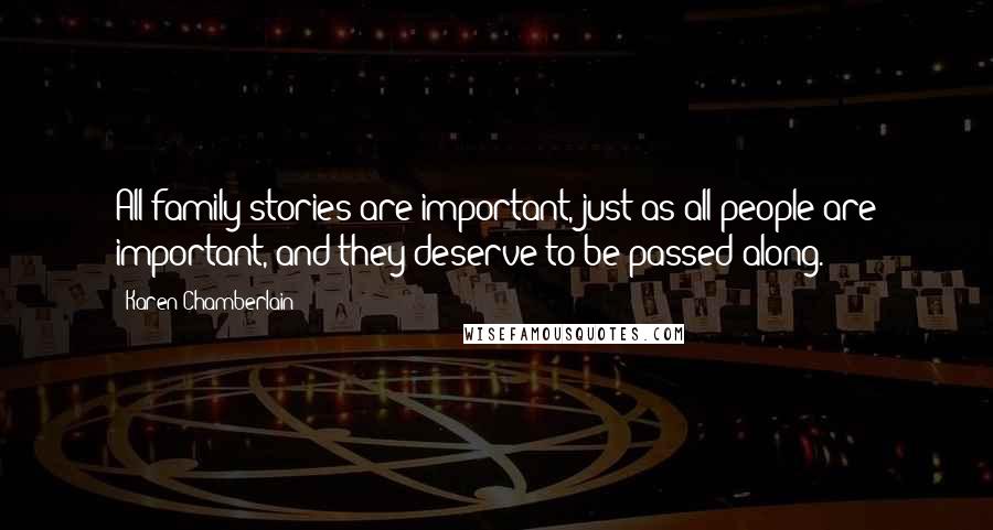 Karen Chamberlain Quotes: All family stories are important, just as all people are important, and they deserve to be passed along.