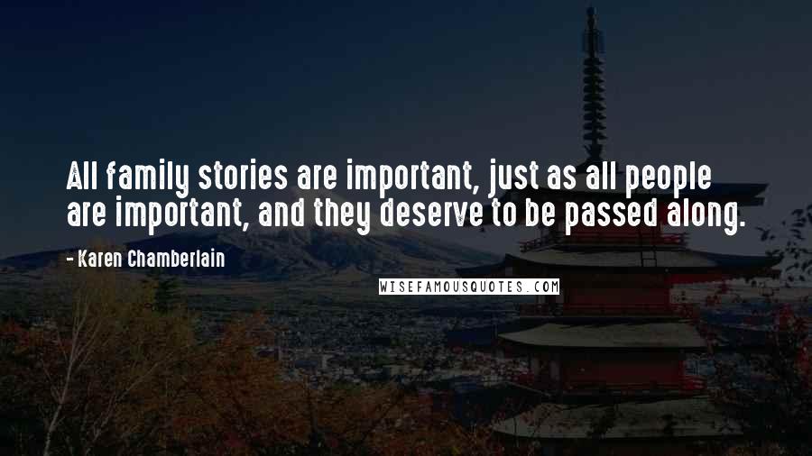 Karen Chamberlain Quotes: All family stories are important, just as all people are important, and they deserve to be passed along.