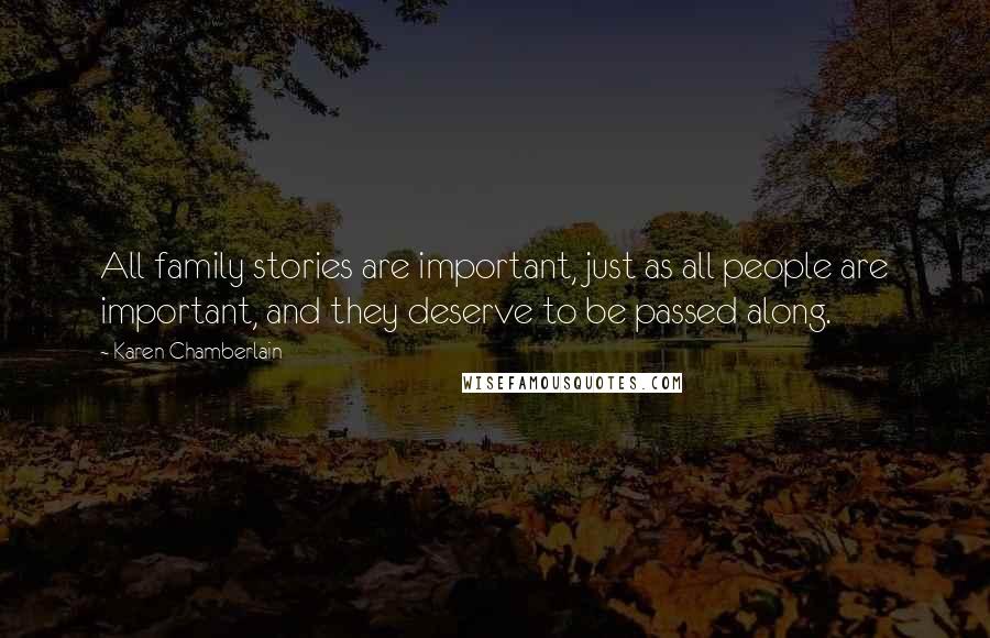 Karen Chamberlain Quotes: All family stories are important, just as all people are important, and they deserve to be passed along.