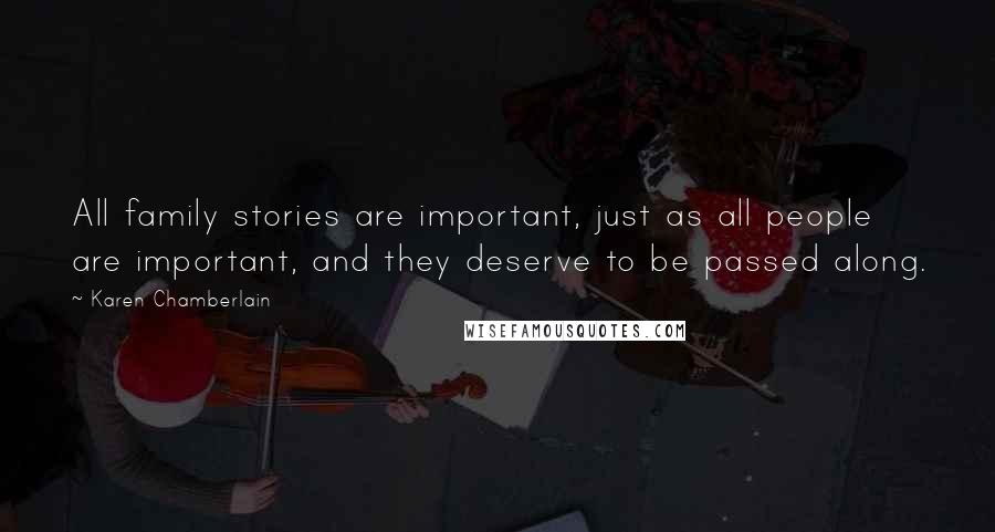 Karen Chamberlain Quotes: All family stories are important, just as all people are important, and they deserve to be passed along.