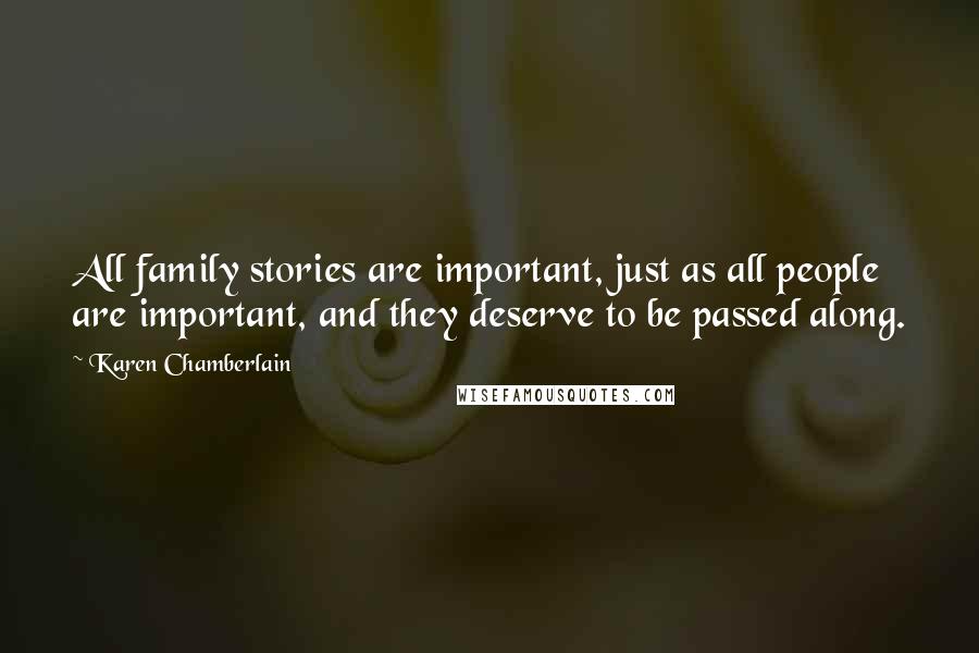 Karen Chamberlain Quotes: All family stories are important, just as all people are important, and they deserve to be passed along.