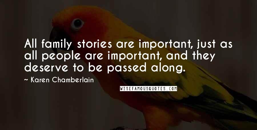 Karen Chamberlain Quotes: All family stories are important, just as all people are important, and they deserve to be passed along.