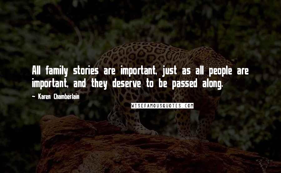 Karen Chamberlain Quotes: All family stories are important, just as all people are important, and they deserve to be passed along.