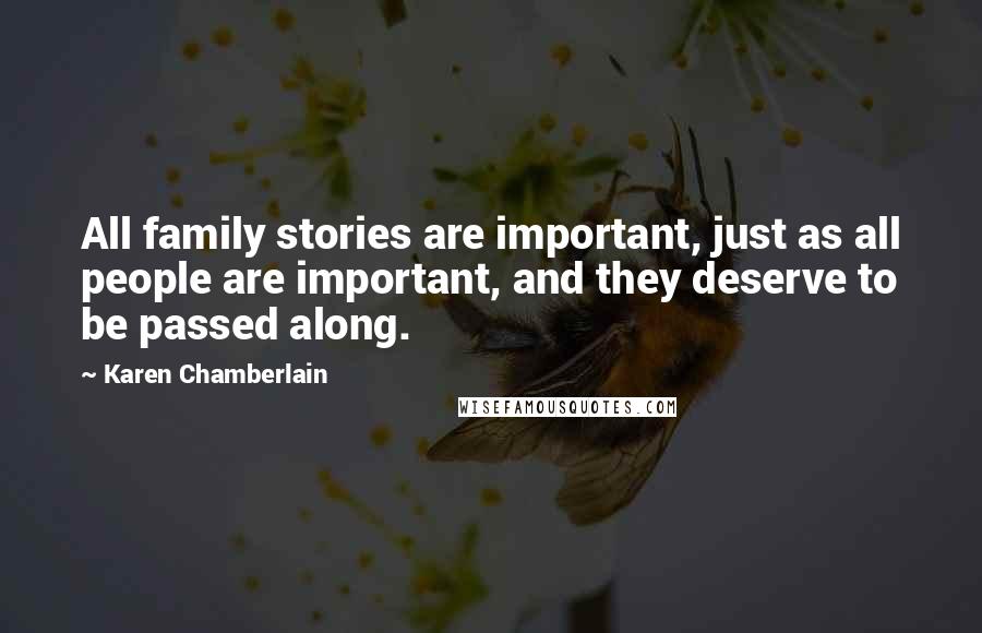 Karen Chamberlain Quotes: All family stories are important, just as all people are important, and they deserve to be passed along.