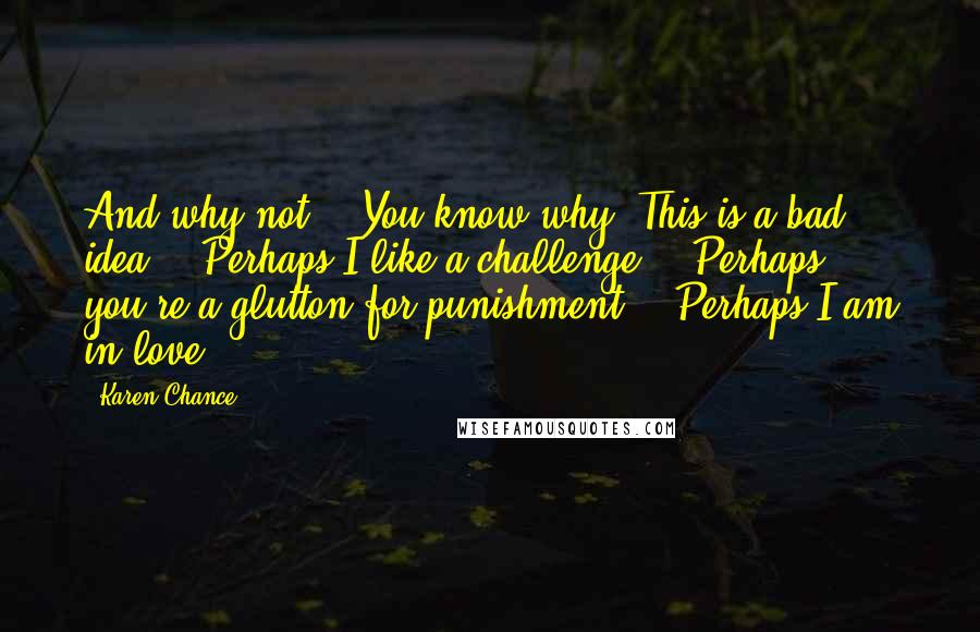 Karen Chance Quotes: And why not?" "You know why! This is a bad idea." "Perhaps I like a challenge." "Perhaps you're a glutton for punishment!" "Perhaps I am in love.