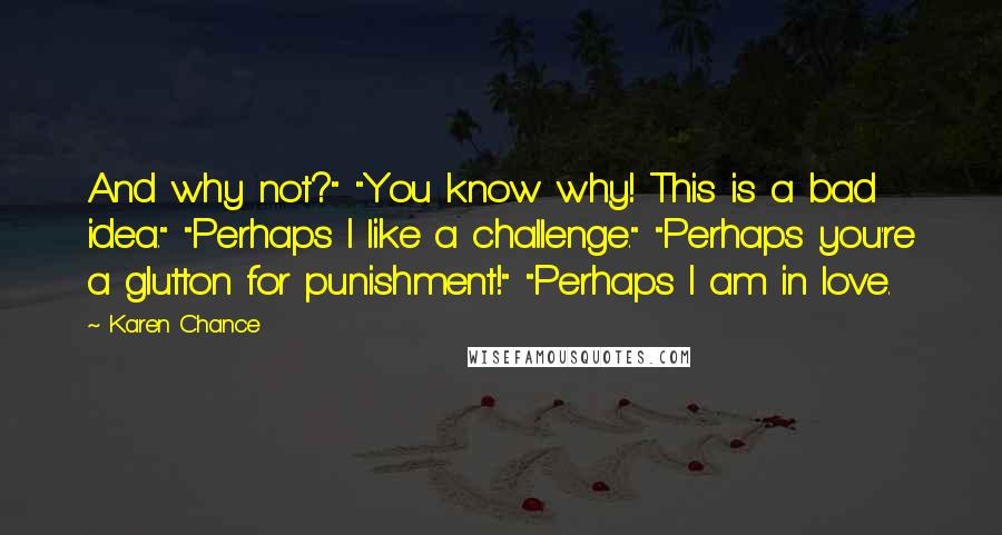 Karen Chance Quotes: And why not?" "You know why! This is a bad idea." "Perhaps I like a challenge." "Perhaps you're a glutton for punishment!" "Perhaps I am in love.