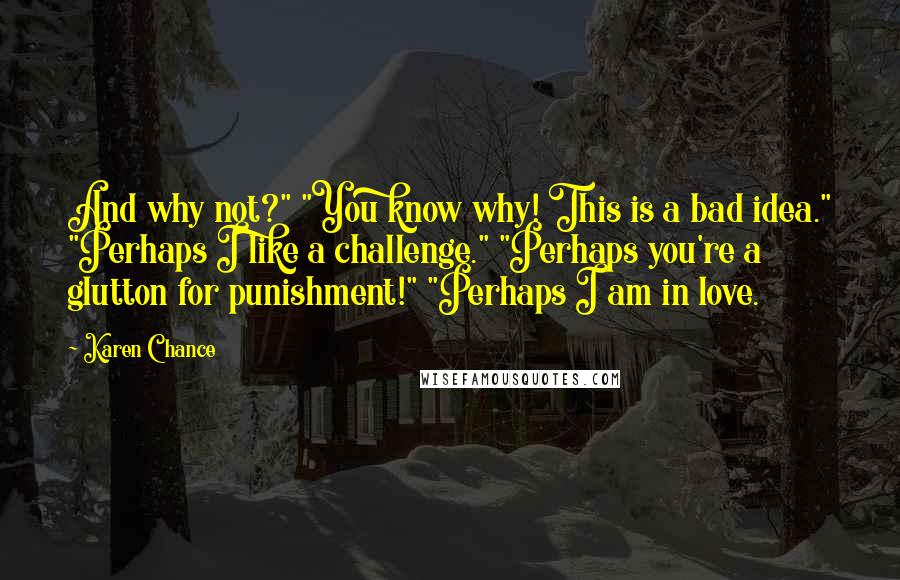 Karen Chance Quotes: And why not?" "You know why! This is a bad idea." "Perhaps I like a challenge." "Perhaps you're a glutton for punishment!" "Perhaps I am in love.