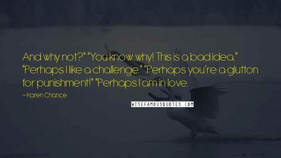 Karen Chance Quotes: And why not?" "You know why! This is a bad idea." "Perhaps I like a challenge." "Perhaps you're a glutton for punishment!" "Perhaps I am in love.