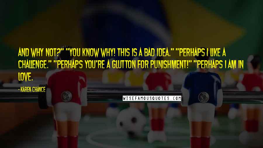 Karen Chance Quotes: And why not?" "You know why! This is a bad idea." "Perhaps I like a challenge." "Perhaps you're a glutton for punishment!" "Perhaps I am in love.