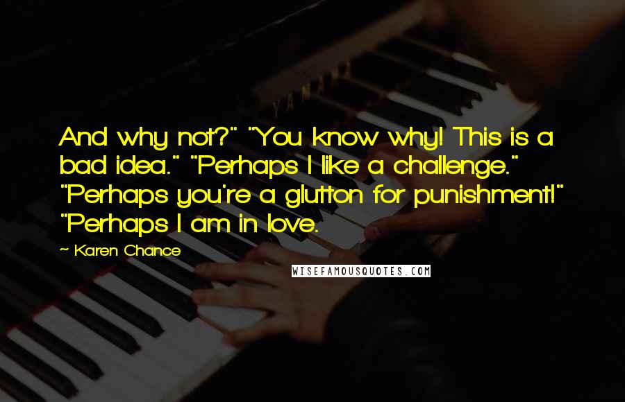 Karen Chance Quotes: And why not?" "You know why! This is a bad idea." "Perhaps I like a challenge." "Perhaps you're a glutton for punishment!" "Perhaps I am in love.