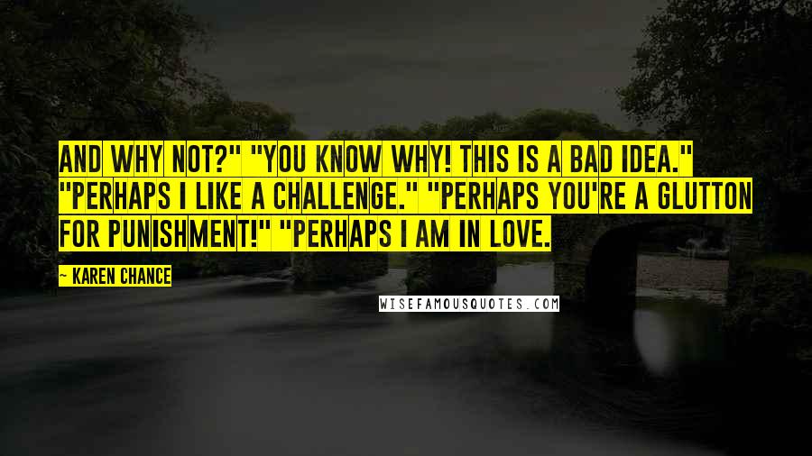 Karen Chance Quotes: And why not?" "You know why! This is a bad idea." "Perhaps I like a challenge." "Perhaps you're a glutton for punishment!" "Perhaps I am in love.