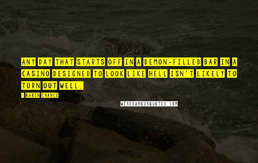 Karen Chance Quotes: Any day that starts off in a demon-filled bar in a casino designed to look like Hell isn't likely to turn out well.