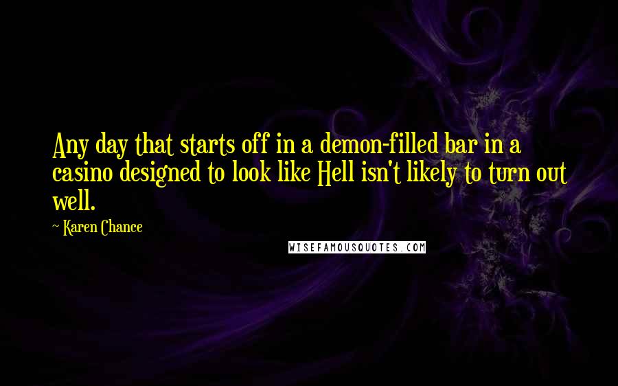 Karen Chance Quotes: Any day that starts off in a demon-filled bar in a casino designed to look like Hell isn't likely to turn out well.