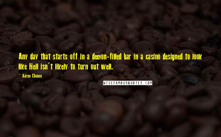 Karen Chance Quotes: Any day that starts off in a demon-filled bar in a casino designed to look like Hell isn't likely to turn out well.