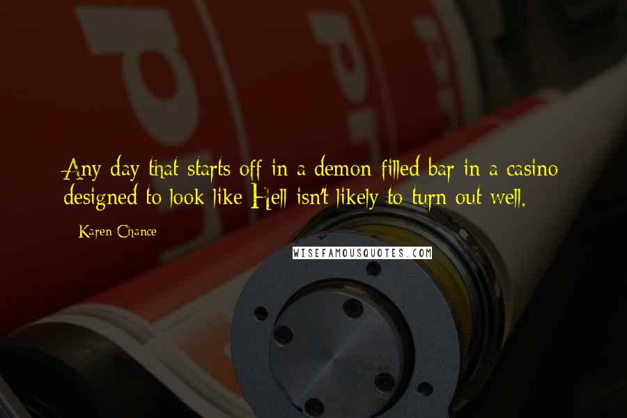 Karen Chance Quotes: Any day that starts off in a demon-filled bar in a casino designed to look like Hell isn't likely to turn out well.