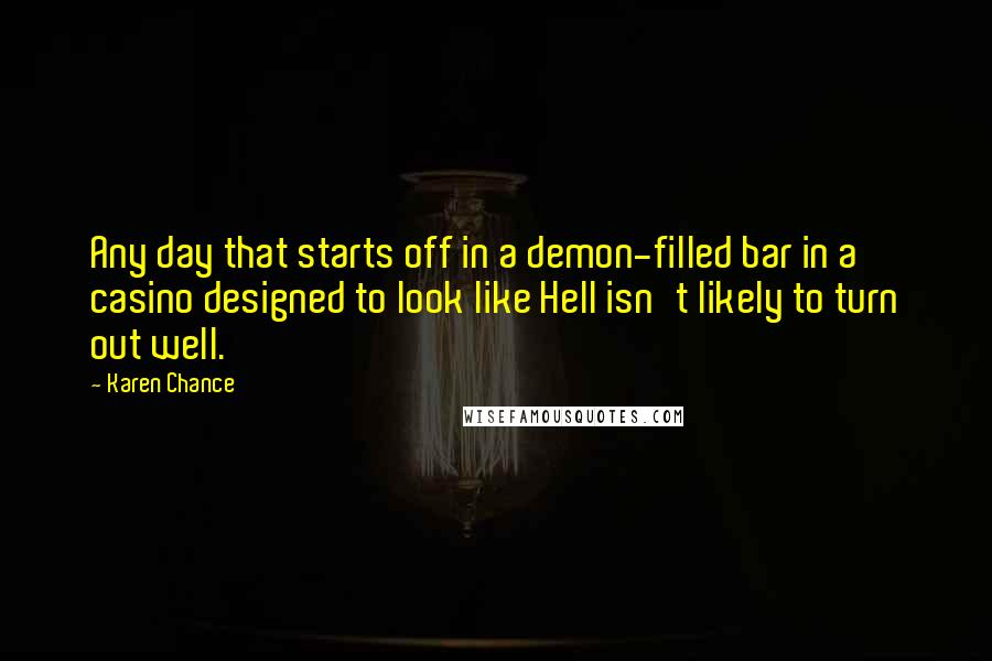 Karen Chance Quotes: Any day that starts off in a demon-filled bar in a casino designed to look like Hell isn't likely to turn out well.